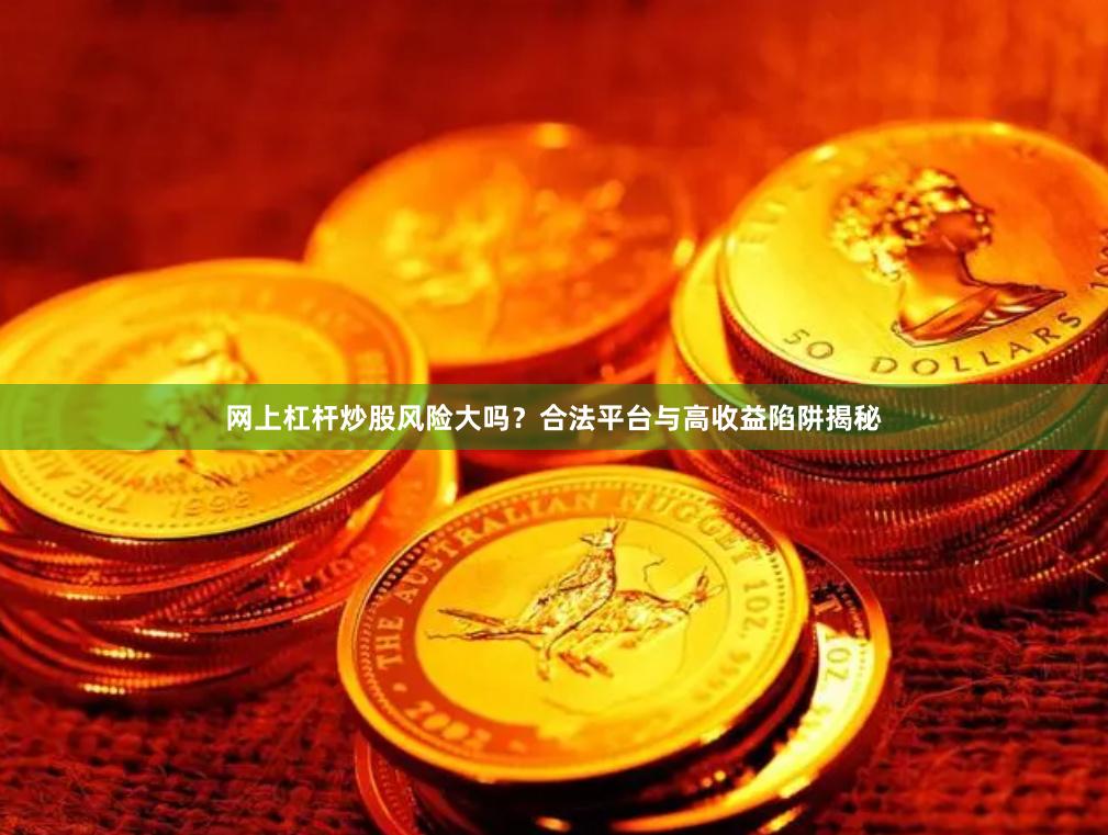 网上杠杆炒股风险大吗？合法平台与高收益陷阱揭秘