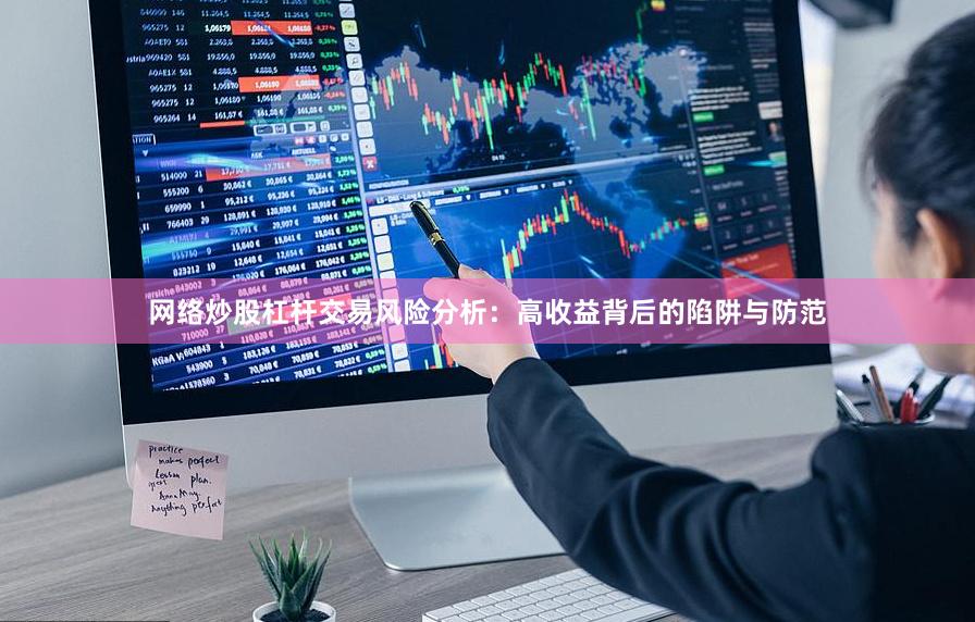 网络炒股杠杆交易风险分析：高收益背后的陷阱与防范