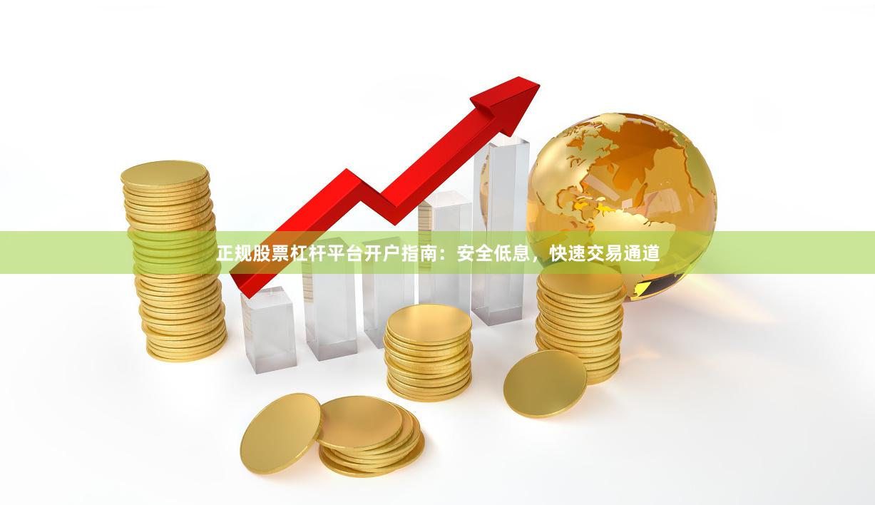 正规股票杠杆平台开户指南：安全低息，快速交易通道