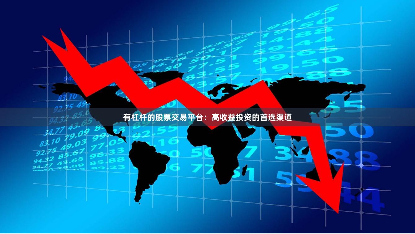 有杠杆的股票交易平台：高收益投资的首选渠道