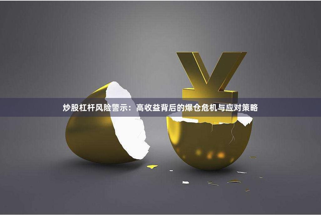 炒股杠杆风险警示：高收益背后的爆仓危机与应对策略
