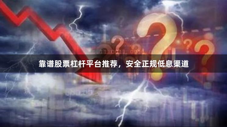 靠谱股票杠杆平台推荐，安全正规低息渠道
