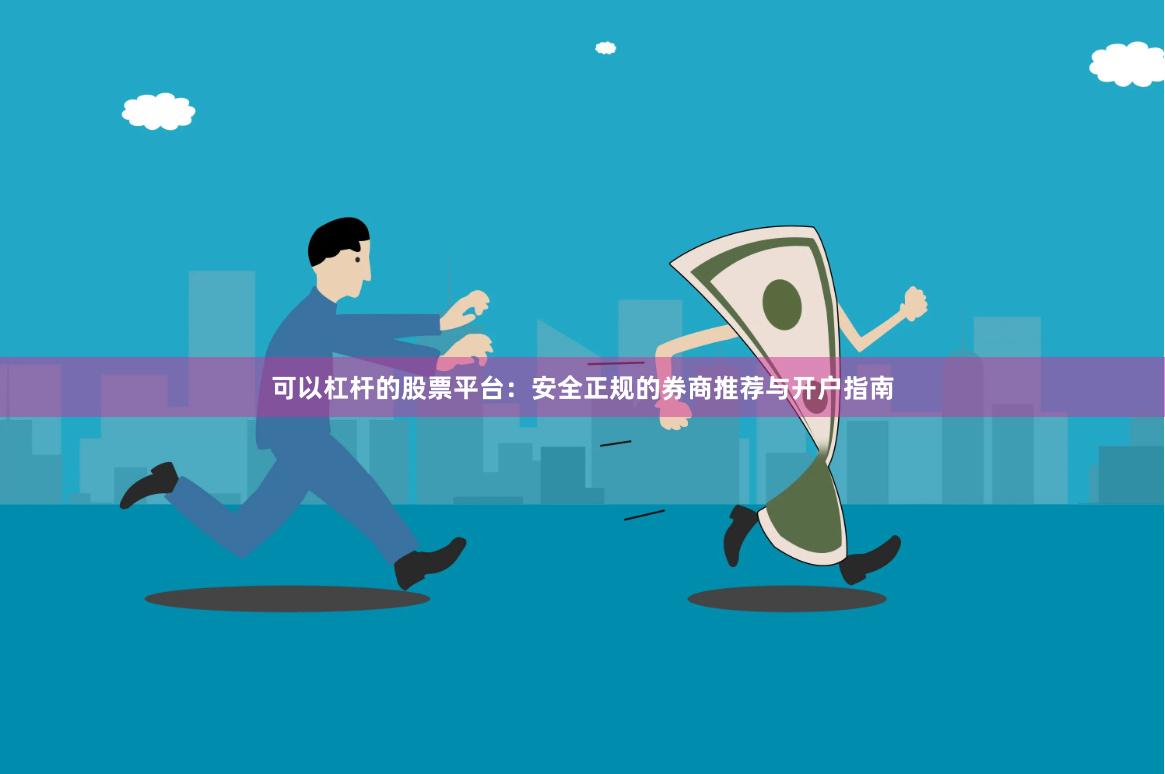 可以杠杆的股票平台：安全正规的券商推荐与开户指南
