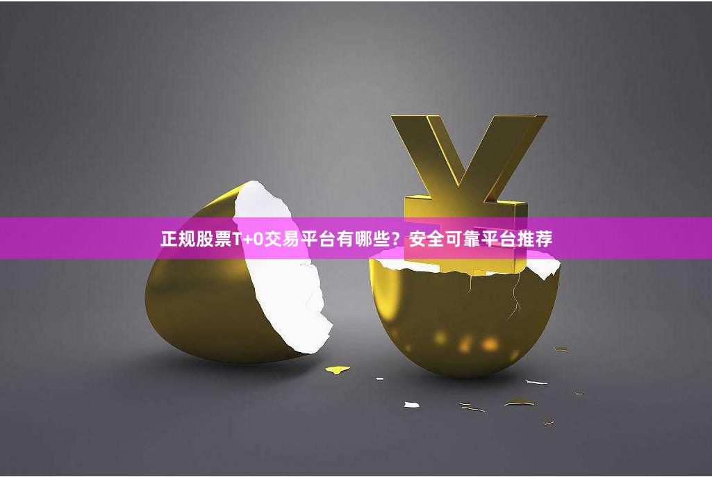 正规股票T+0交易平台有哪些?安全可靠平台推荐