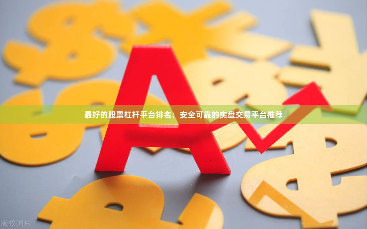 最好的股票杠杆平台排名：安全可靠的实盘交易平台推荐