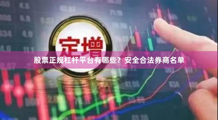 股票正规杠杆平台有哪些？安全合法券商名单