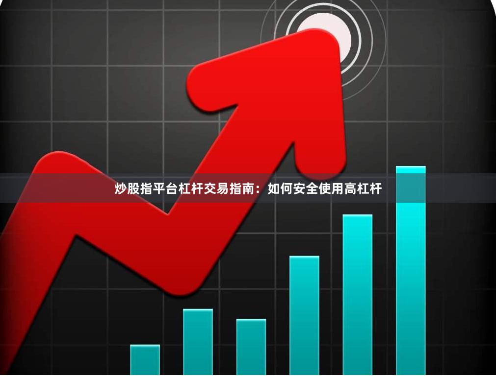 炒股指平台杠杆交易指南：如何安全使用高杠杆