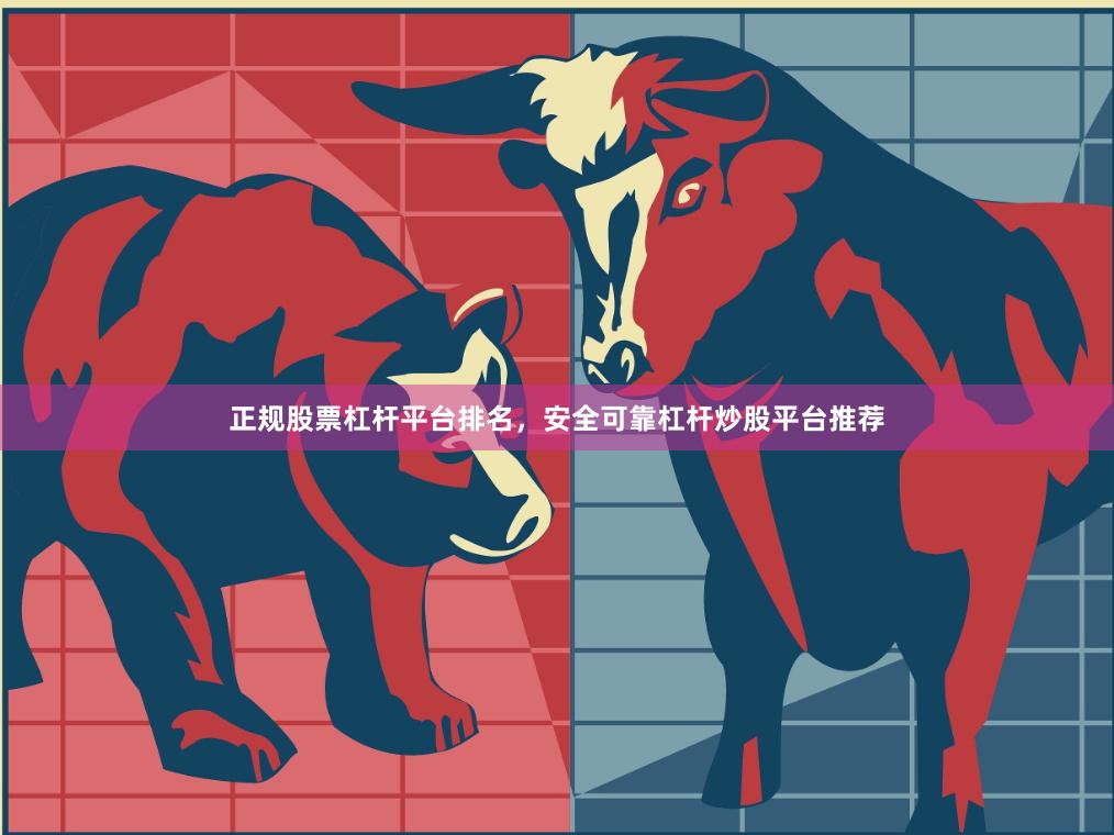 正规股票杠杆平台排名，安全可靠杠杆炒股平台推荐