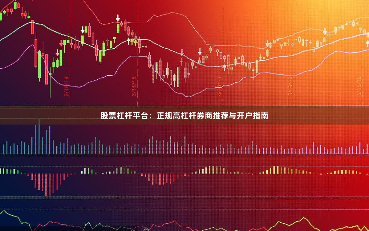 股票杠杆平台:正规高杠杆券商推荐与开户指南