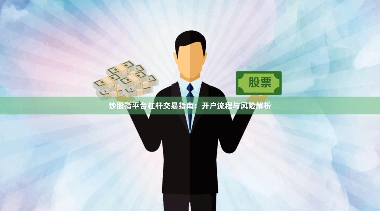 炒股指平台杠杆交易指南:开户流程与风险解析