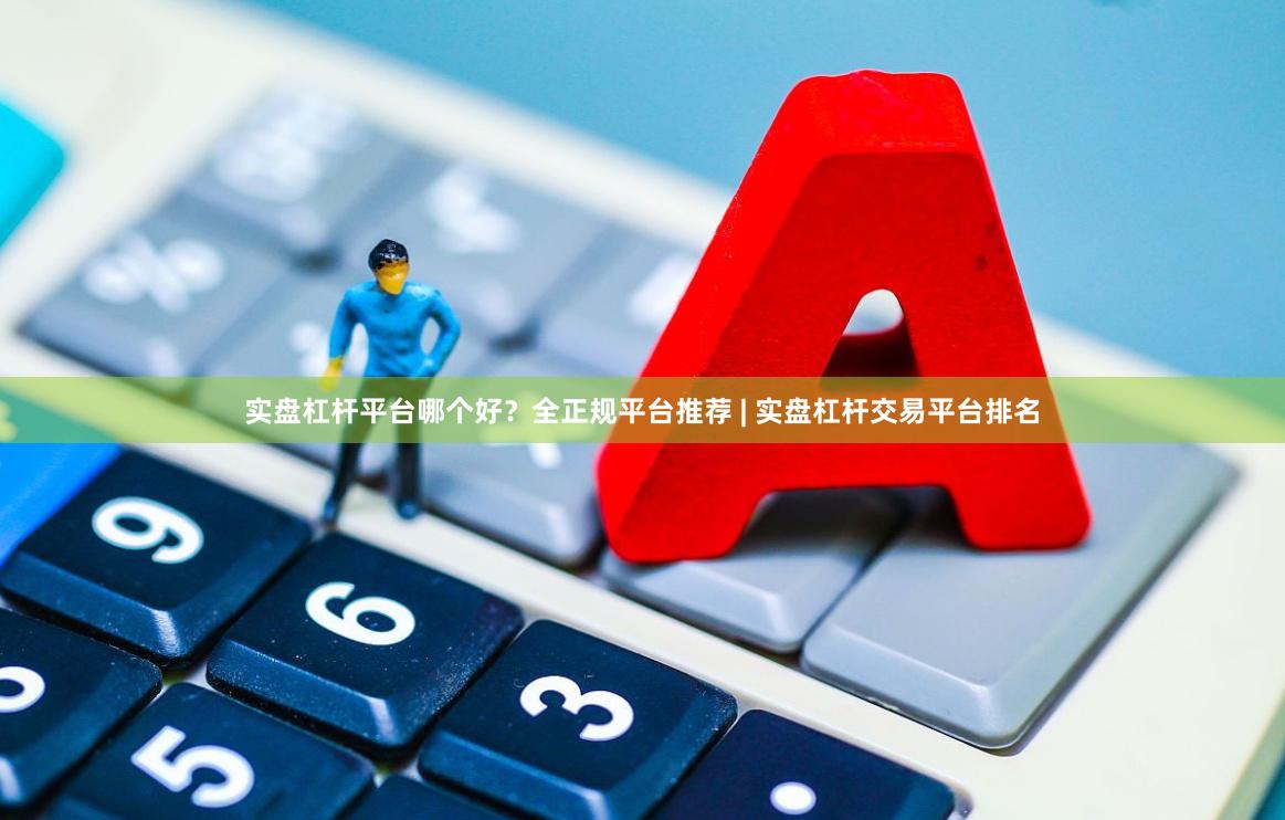 实盘杠杆平台哪个好？全正规平台推荐 | 实盘杠杆交易平台排名