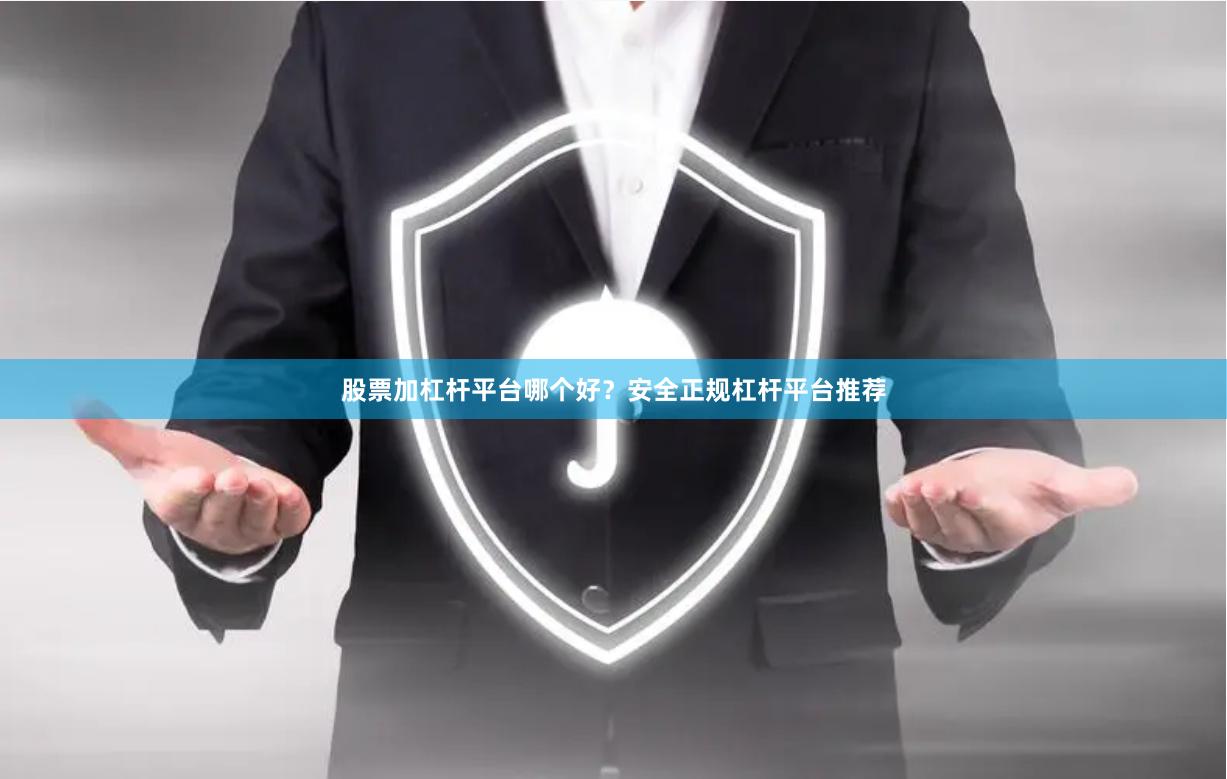 股票加杠杆平台哪个好？安全正规杠杆平台推荐