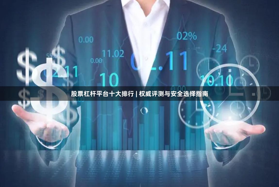 股票杠杆平台十大排行 | 权威评测与安全选择指南