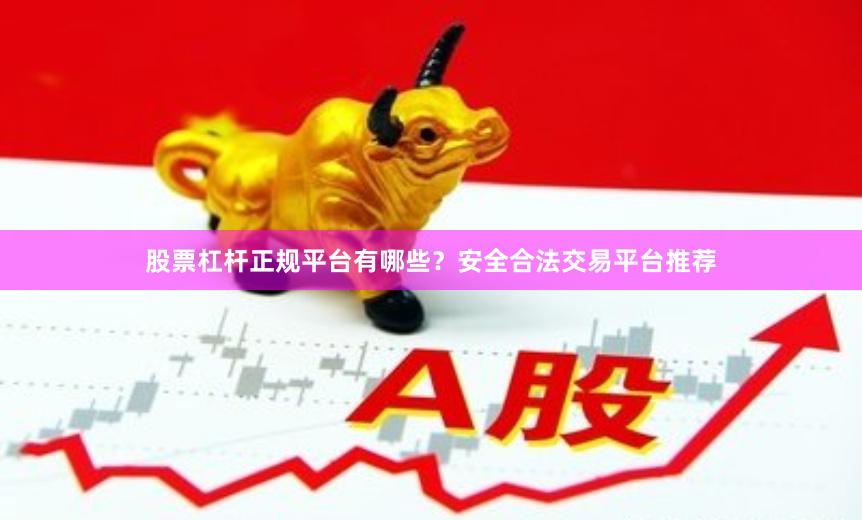 股票杠杆正规平台有哪些？安全合法交易平台推荐