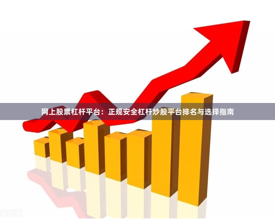 网上股票杠杆平台：正规安全杠杆炒股平台排名与选择指南