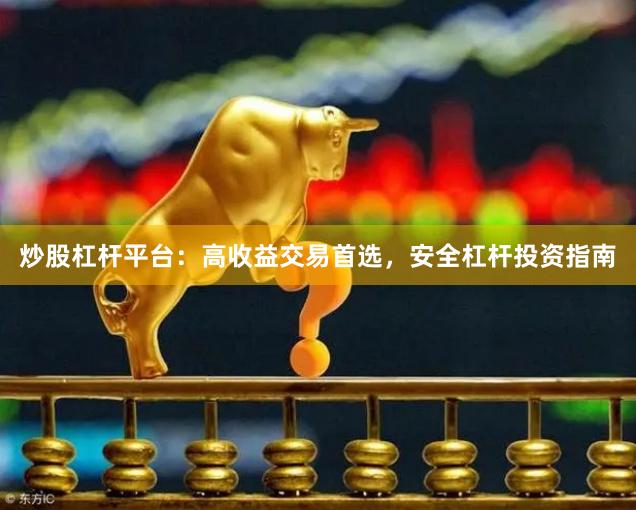 炒股杠杆平台：高收益交易首选，安全杠杆投资指南