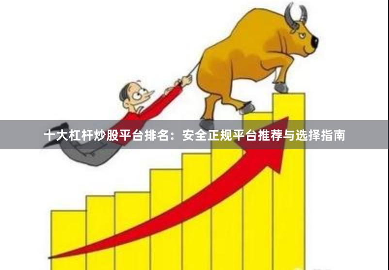 十大杠杆炒股平台排名:安全正规平台推荐与选择指南