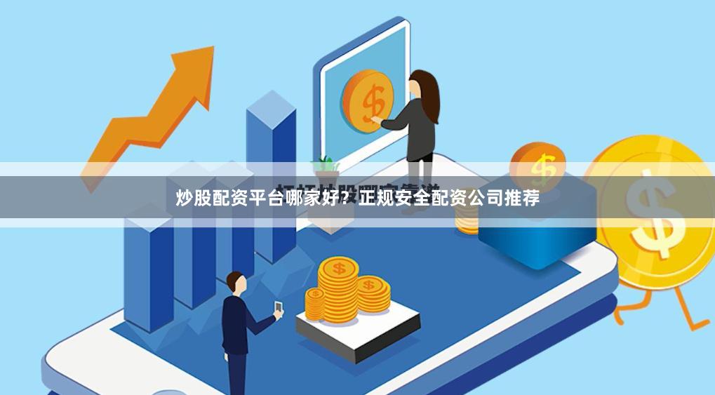 炒股配资平台哪家好？正规安全配资公司推荐