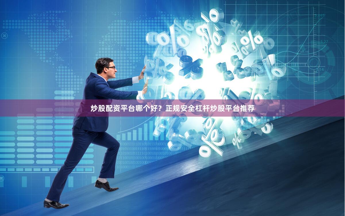 炒股配资平台哪个好？正规安全杠杆炒股平台推荐