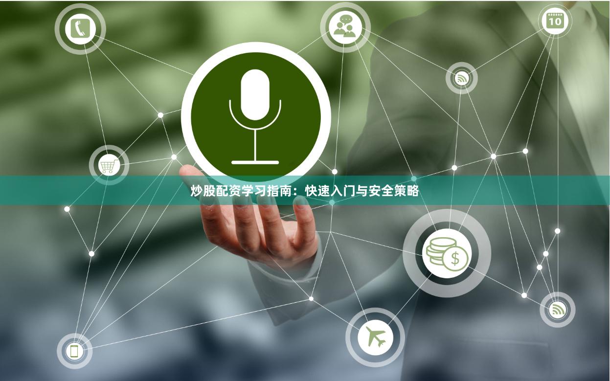 炒股配资学习指南：快速入门与安全策略