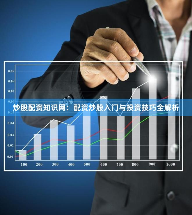 炒股配资知识网：配资炒股入门与投资技巧全解析