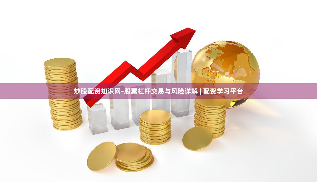 炒股配资知识网-股票杠杆交易与风险详解 | 配资学习平台