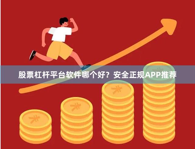 股票杠杆平台软件哪个好？安全正规APP推荐
