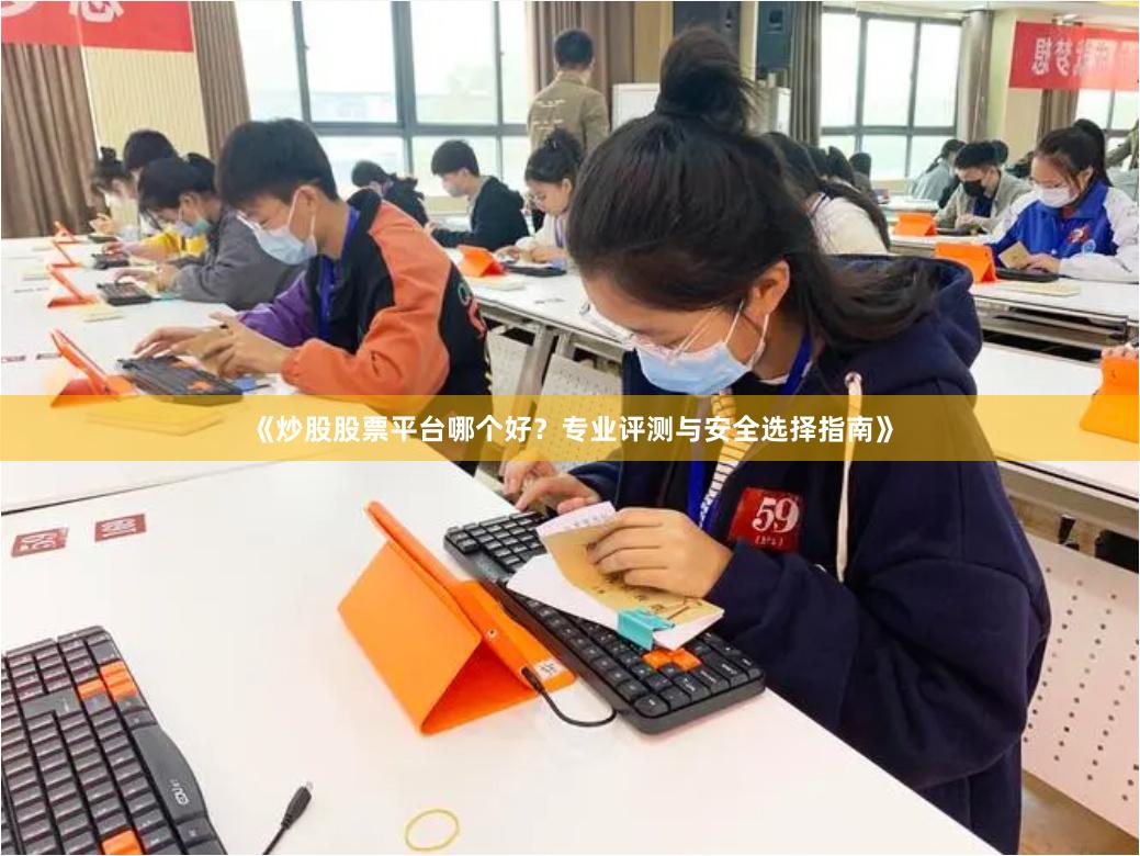 《炒股股票平台哪个好?专业评测与安全选择指南》