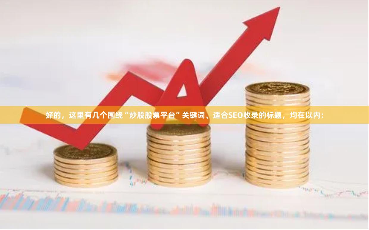 好的，这里有几个围绕“炒股股票平台”关键词、适合SEO收录的标题，均在以内：