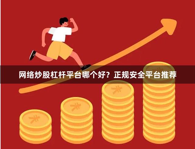 网络炒股杠杆平台哪个好？正规安全平台推荐