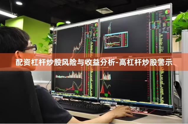 配资杠杆炒股风险与收益分析-高杠杆炒股警示
