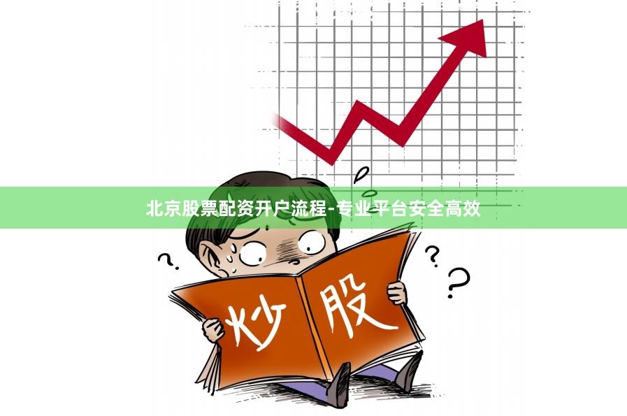 北京股票配资开户流程-专业平台安全高效
