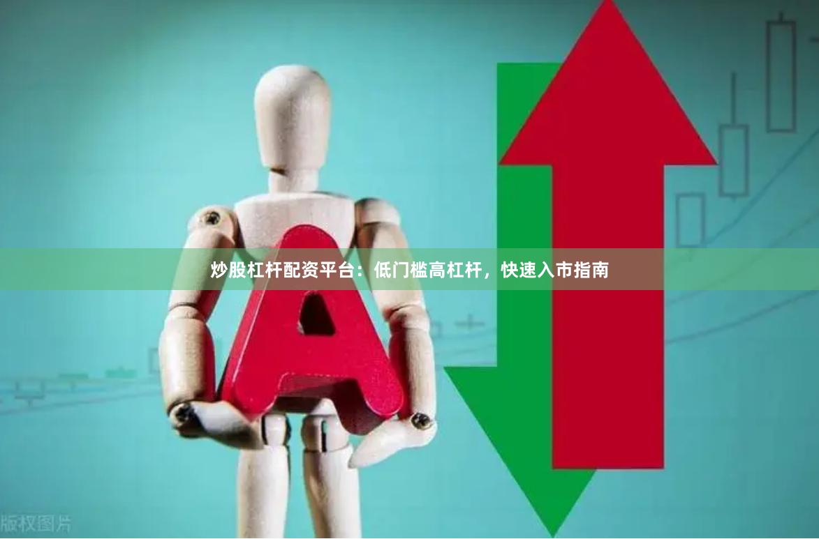炒股杠杆配资平台：低门槛高杠杆，快速入市指南