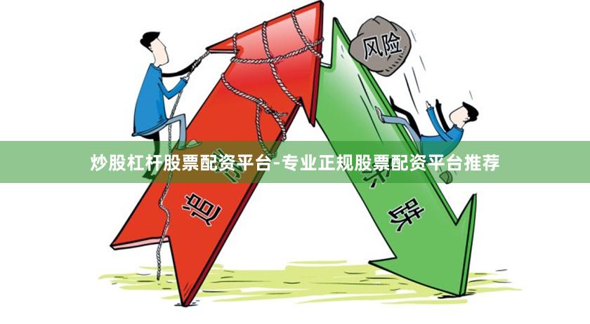 炒股杠杆股票配资平台-专业正规股票配资平台推荐