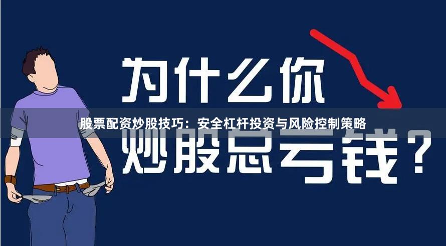 股票配资炒股技巧：安全杠杆投资与风险控制策略