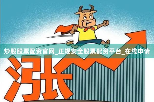 炒股股票配资官网_正规安全股票配资平台_在线申请