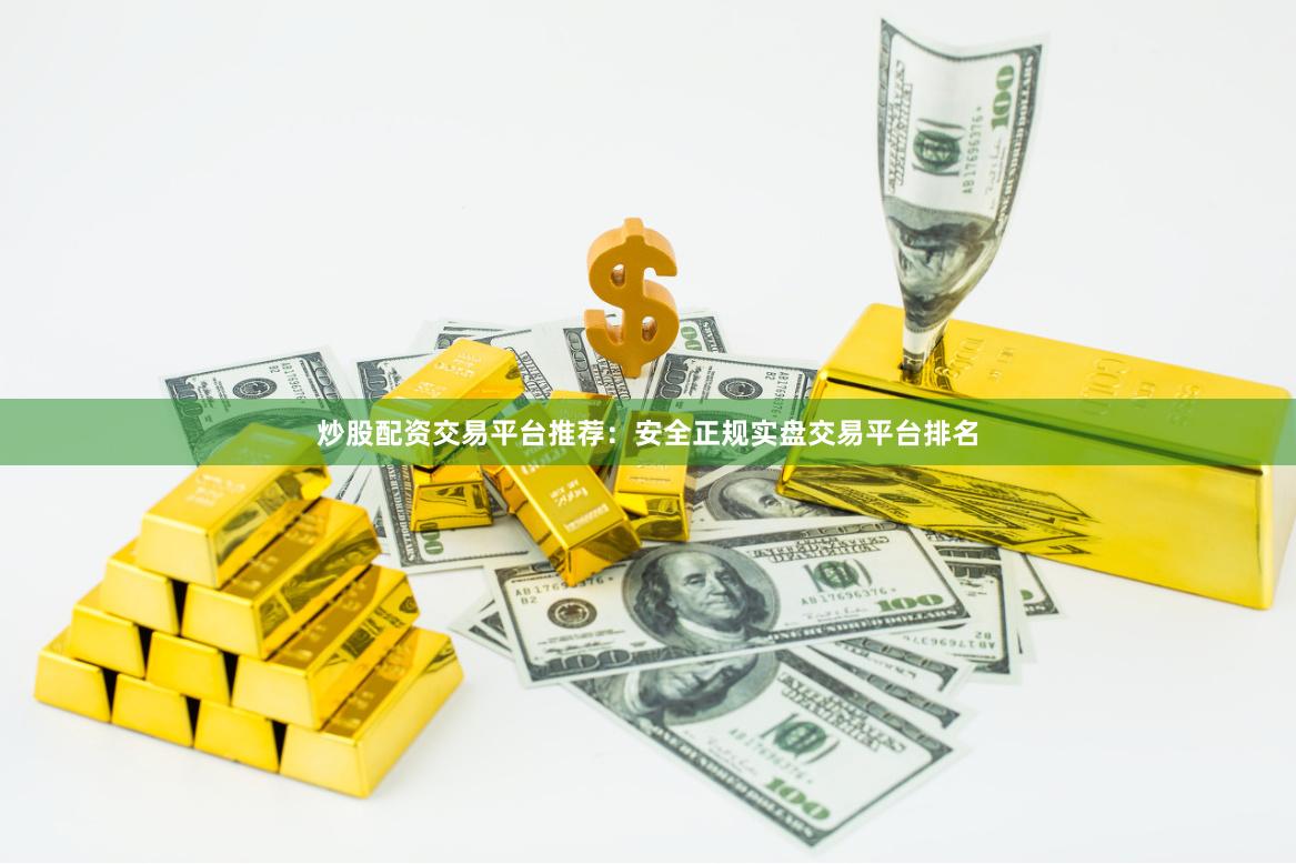 炒股配资交易平台推荐：安全正规实盘交易平台排名