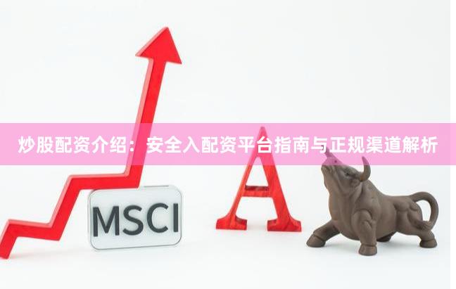 炒股配资介绍:安全入配资平台指南与正规渠道解析