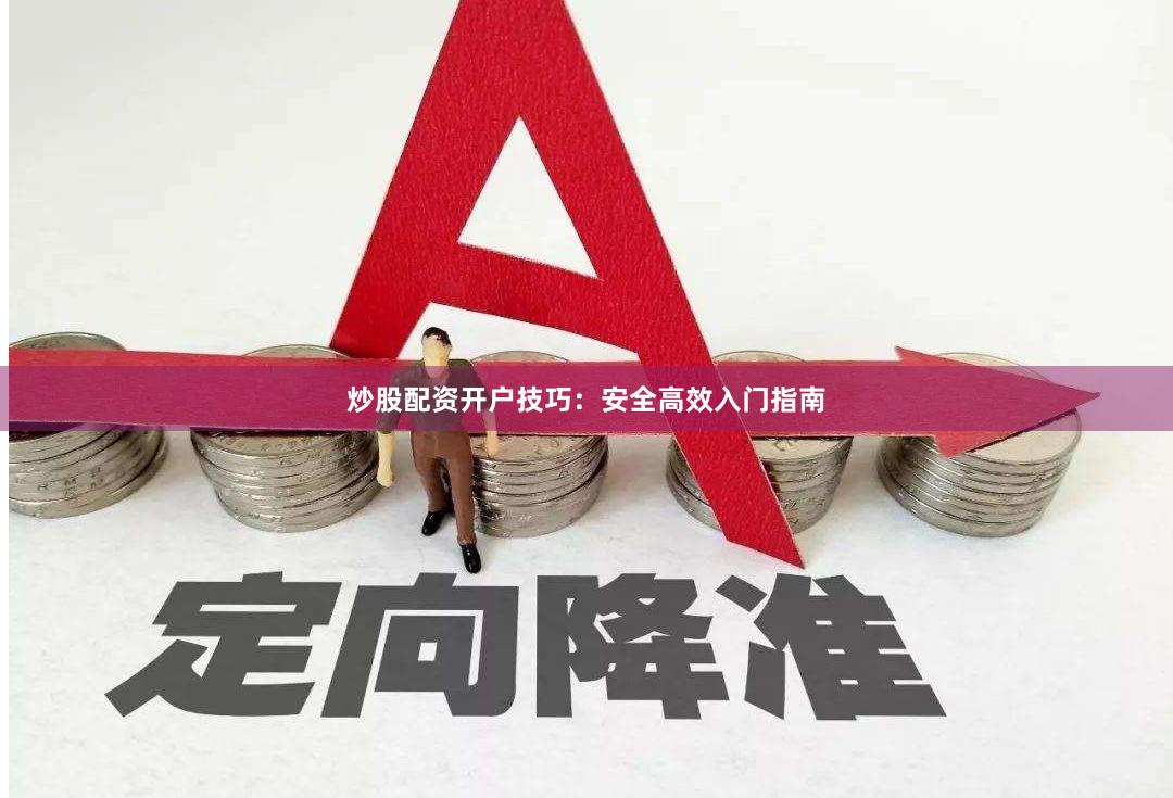 炒股配资开户技巧：安全高效入门指南