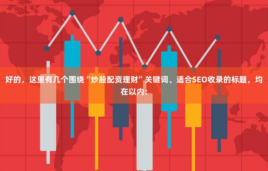好的，这里有几个围绕“炒股配资理财”关键词、适合SEO收录的标题，均在以内：
