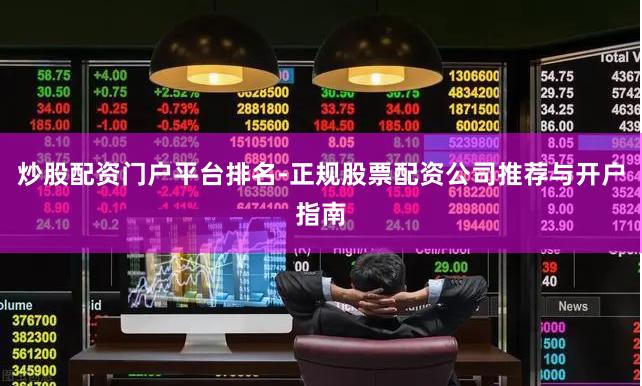 炒股配资门户平台排名-正规股票配资公司推荐与开户指南