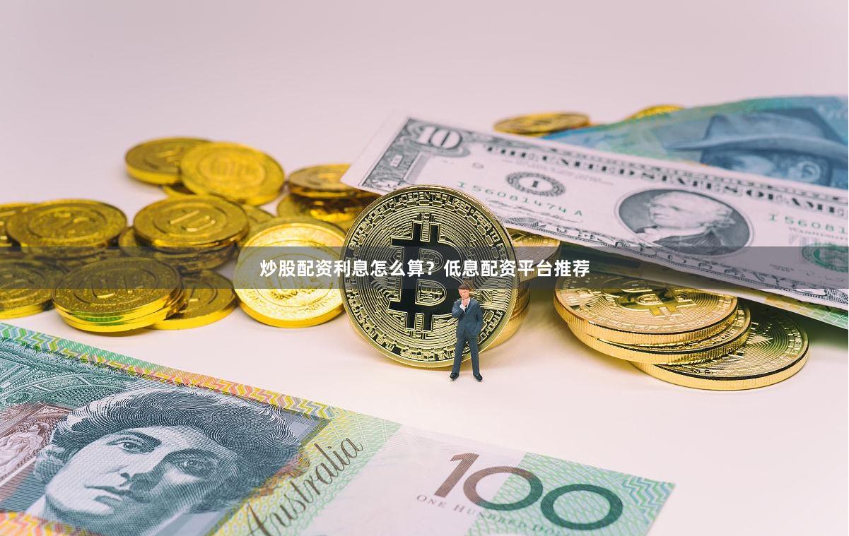 炒股配资利息怎么算？低息配资平台推荐