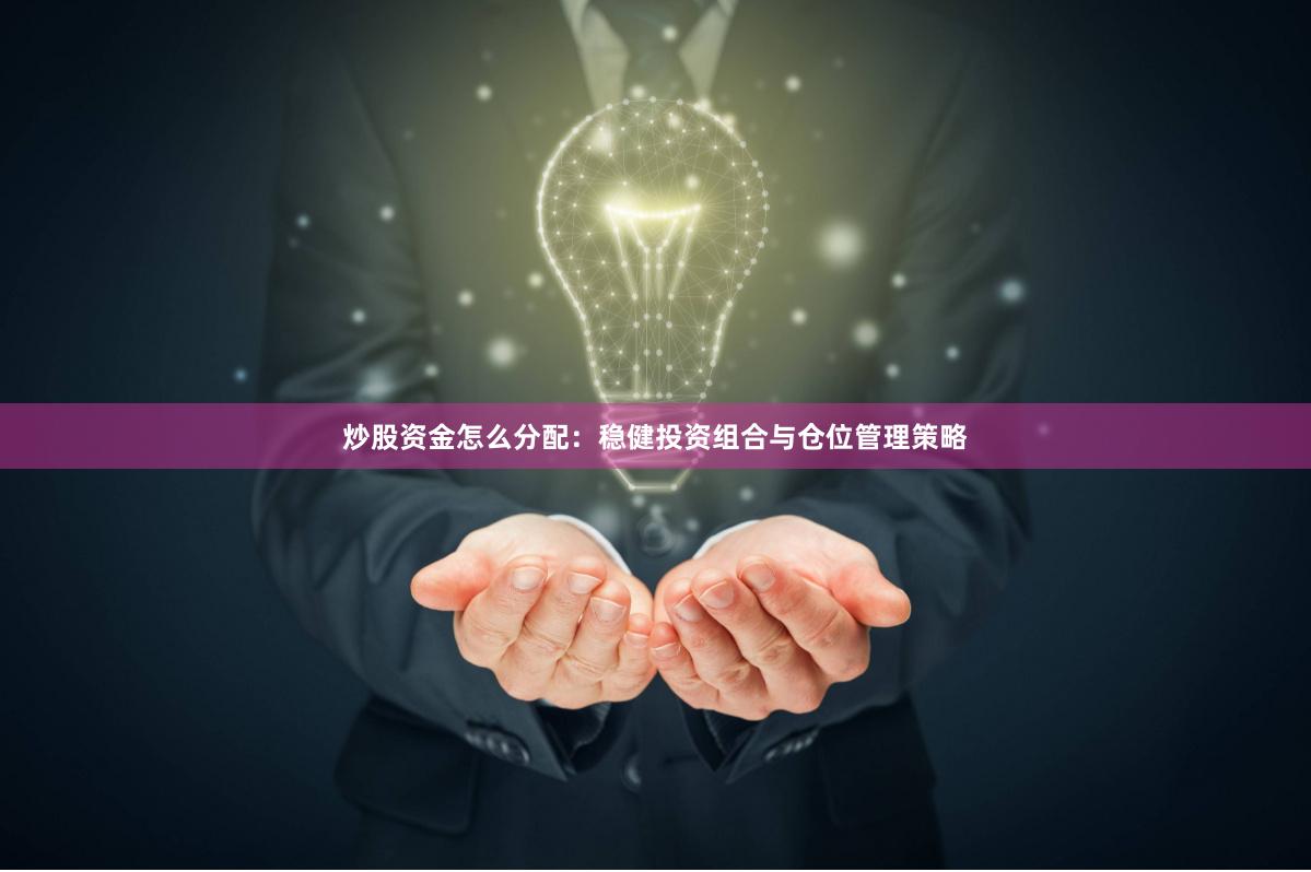 炒股资金怎么分配：稳健投资组合与仓位管理策略