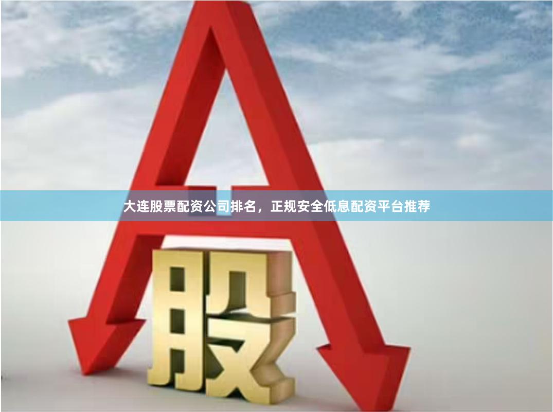 大连股票配资公司排名，正规安全低息配资平台推荐
