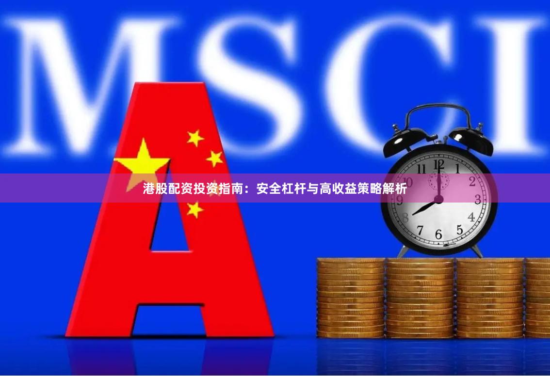 港股配资投资指南：安全杠杆与高收益策略解析