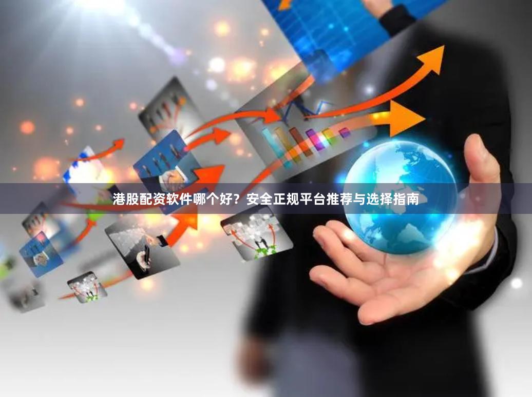 港股配资软件哪个好？安全正规平台推荐与选择指南