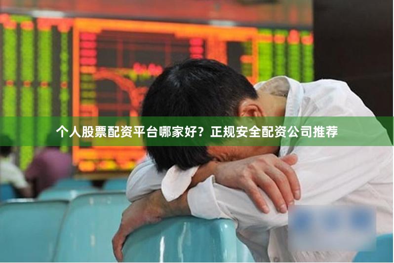 个人股票配资平台哪家好？正规安全配资公司推荐