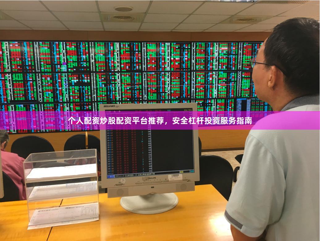 个人配资炒股配资平台推荐，安全杠杆投资服务指南
