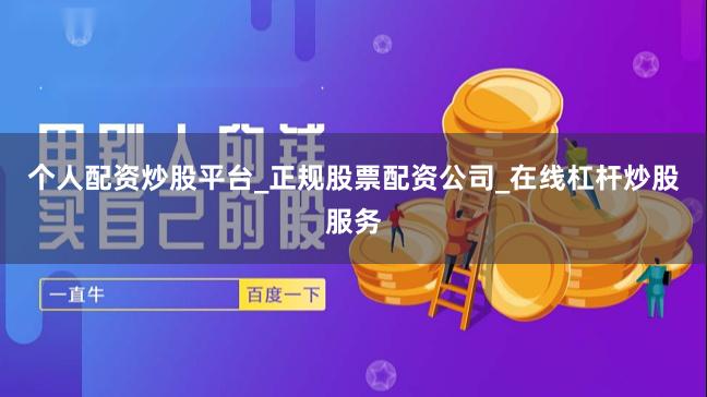 个人配资炒股平台_正规股票配资公司_在线杠杆炒股服务