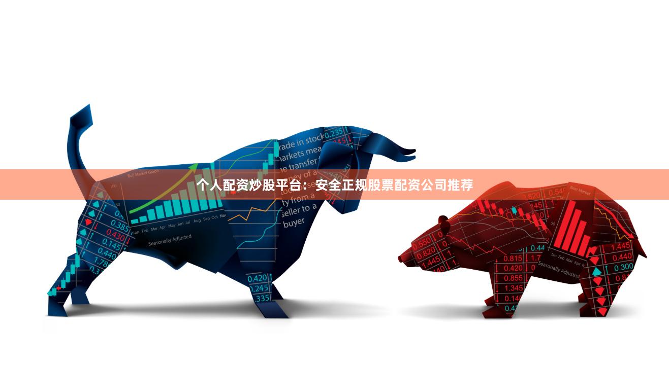 个人配资炒股平台：安全正规股票配资公司推荐